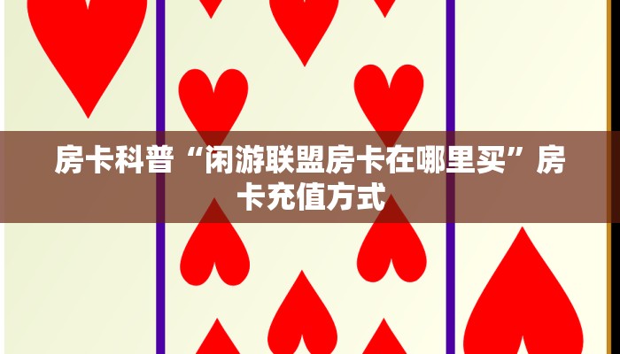 房卡科普“闲游联盟房卡在哪里买”房卡充值方式