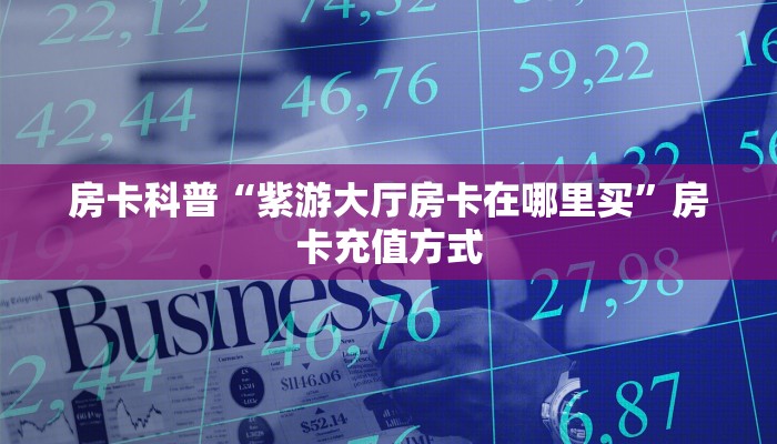 房卡科普“紫游大厅房卡在哪里买”房卡充值方式
