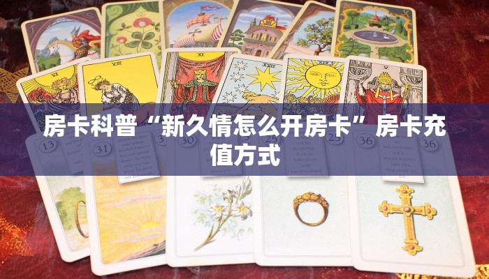 房卡科普“新久情怎么开房卡”房卡充值方式