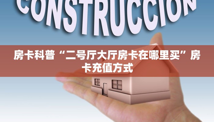 房卡科普“二号厅大厅房卡在哪里买”房卡充值方式