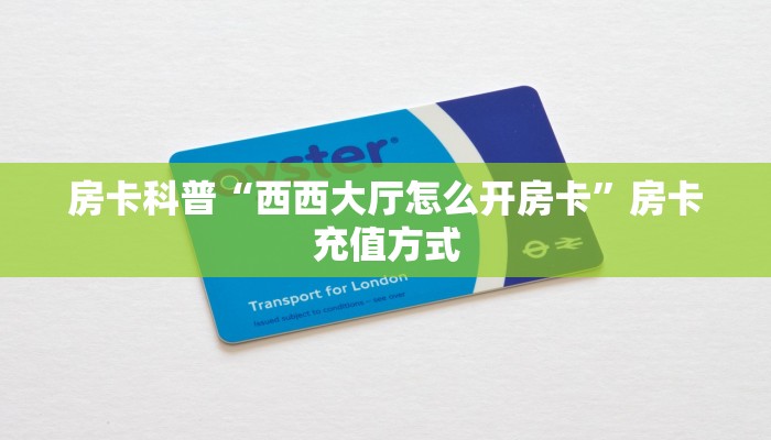 房卡科普“西西大厅怎么开房卡”房卡充值方式