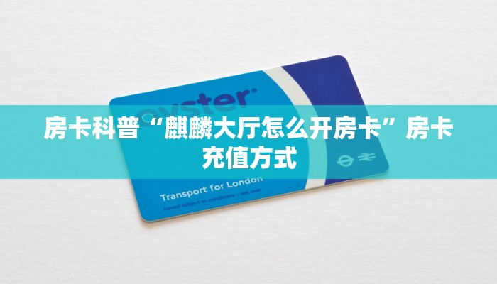 房卡科普“麒麟大厅怎么开房卡”房卡充值方式
