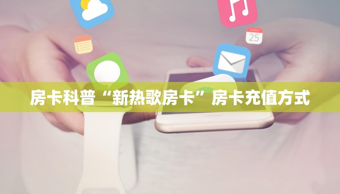 房卡科普“新热歌房卡”房卡充值方式
