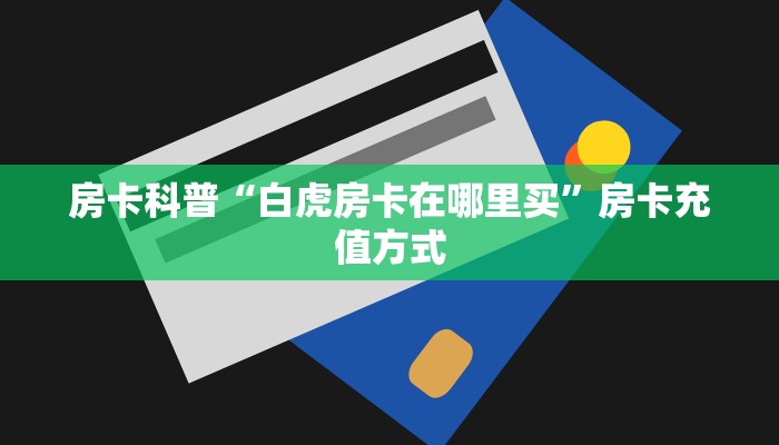 房卡科普“白虎房卡在哪里买”房卡充值方式