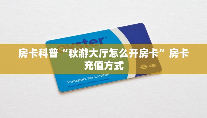 房卡科普“秋游大厅怎么开房卡”房卡充值方式