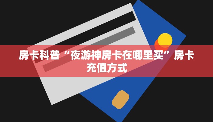房卡科普“夜游神房卡在哪里买”房卡充值方式