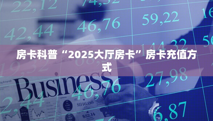房卡科普“2025大厅房卡”房卡充值方式