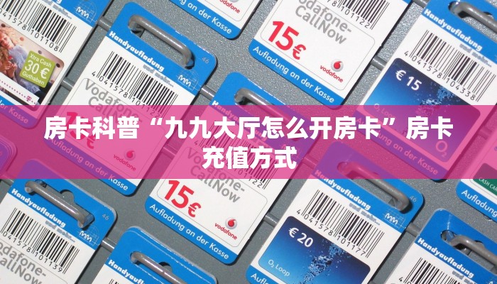 房卡科普“九九大厅怎么开房卡”房卡充值方式