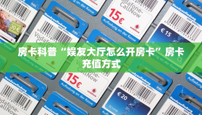 房卡科普“娱友大厅怎么开房卡”房卡充值方式