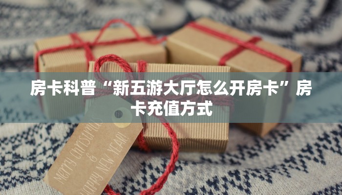 房卡科普“新五游大厅怎么开房卡”房卡充值方式
