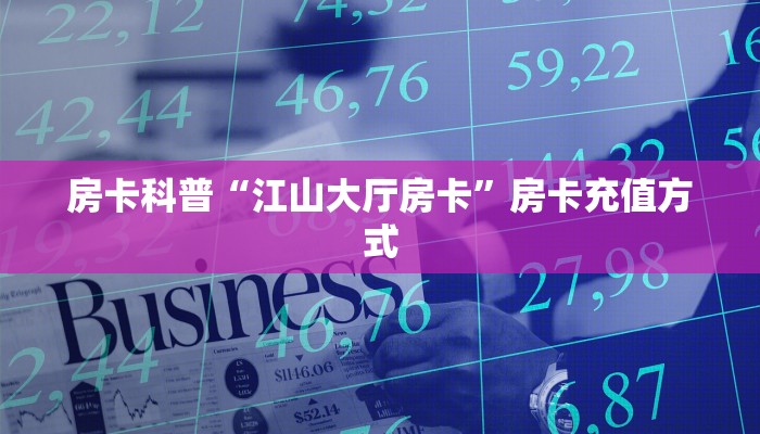 房卡科普“江山大厅房卡”房卡充值方式