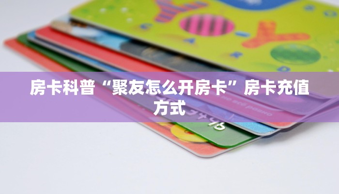 房卡科普“聚友怎么开房卡”房卡充值方式