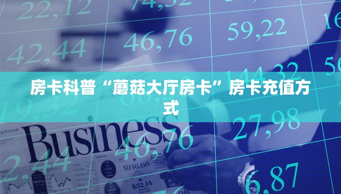 房卡科普“蘑菇大厅房卡”房卡充值方式