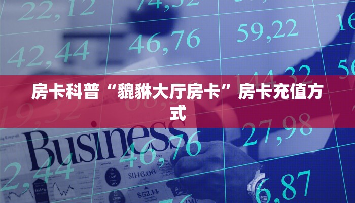 房卡科普“貔貅大厅房卡”房卡充值方式