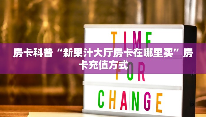 房卡科普“新果汁大厅房卡在哪里买”房卡充值方式