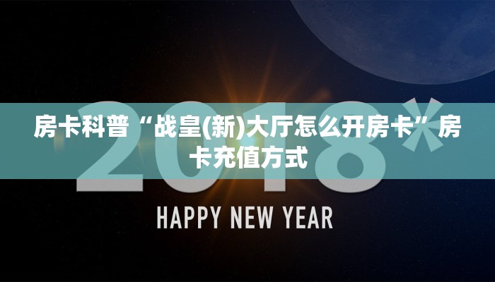 房卡科普“战皇(新)大厅怎么开房卡”房卡充值方式