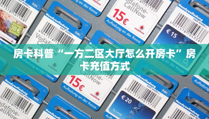 房卡科普“一方二区大厅怎么开房卡”房卡充值方式