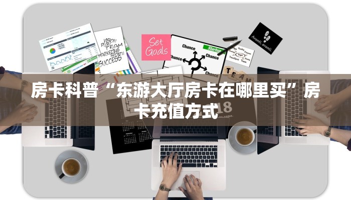 房卡科普“东游大厅房卡在哪里买”房卡充值方式