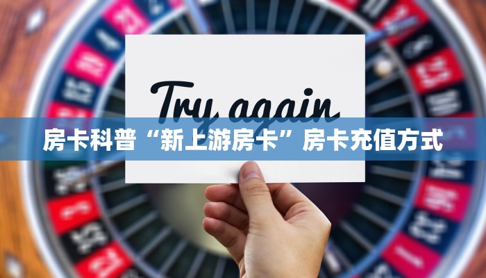 房卡科普“新上游房卡”房卡充值方式
