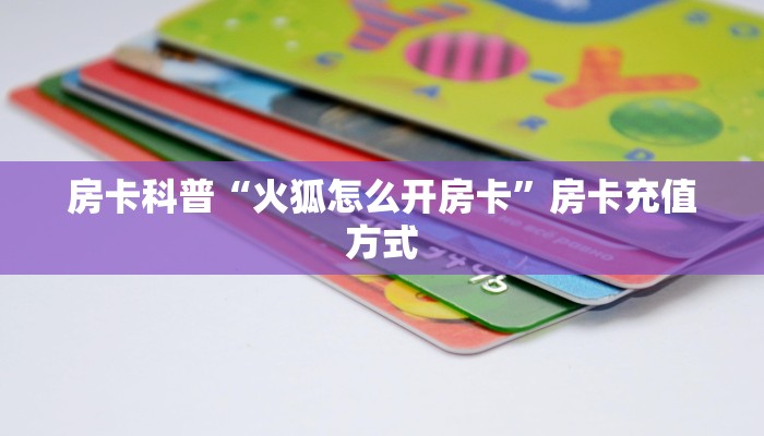房卡科普“火狐怎么开房卡”房卡充值方式