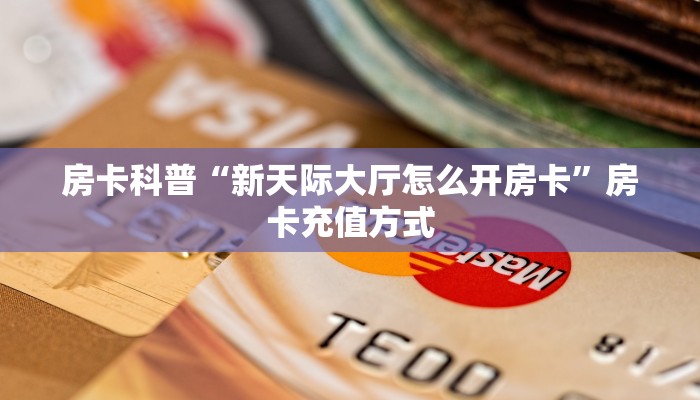 房卡科普“新天际大厅怎么开房卡”房卡充值方式