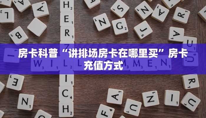 房卡科普“讲排场房卡在哪里买”房卡充值方式