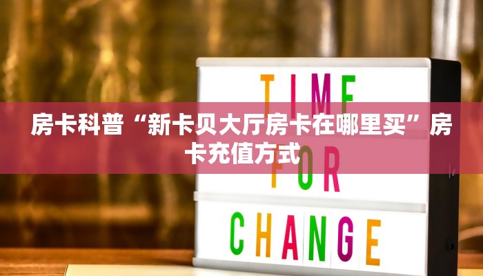 房卡科普“新卡贝大厅房卡在哪里买”房卡充值方式