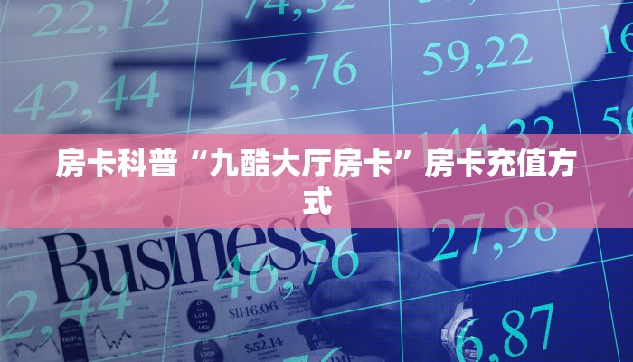 房卡科普“九酷大厅房卡”房卡充值方式