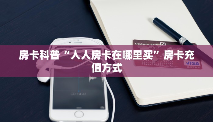 房卡科普“人人房卡在哪里买”房卡充值方式