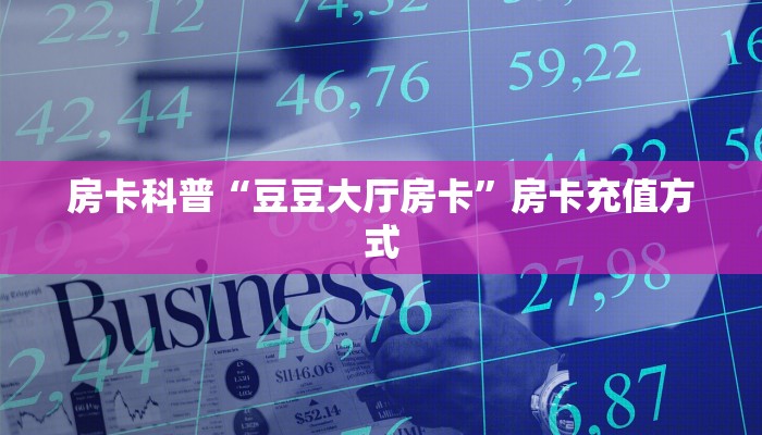 房卡科普“豆豆大厅房卡”房卡充值方式