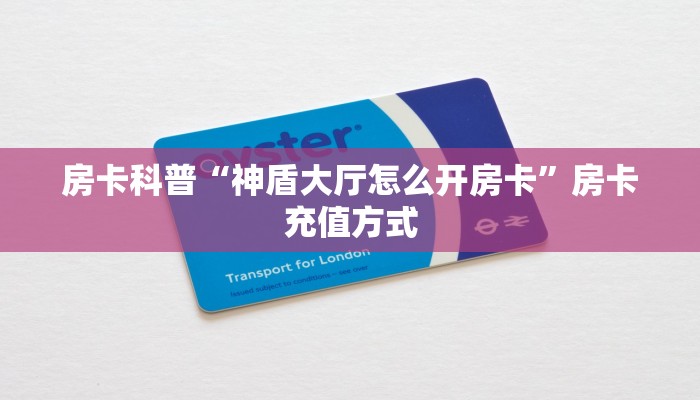 房卡科普“神盾大厅怎么开房卡”房卡充值方式