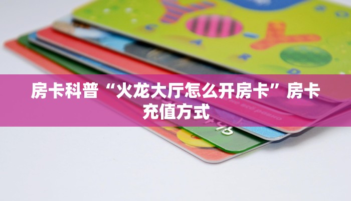房卡科普“火龙大厅怎么开房卡”房卡充值方式