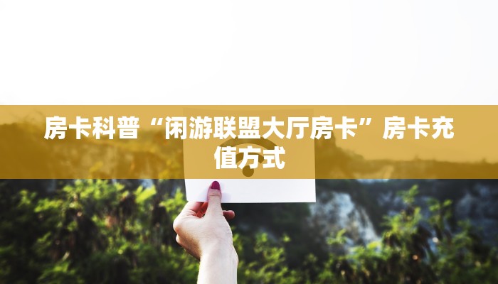 房卡科普“闲游联盟大厅房卡”房卡充值方式