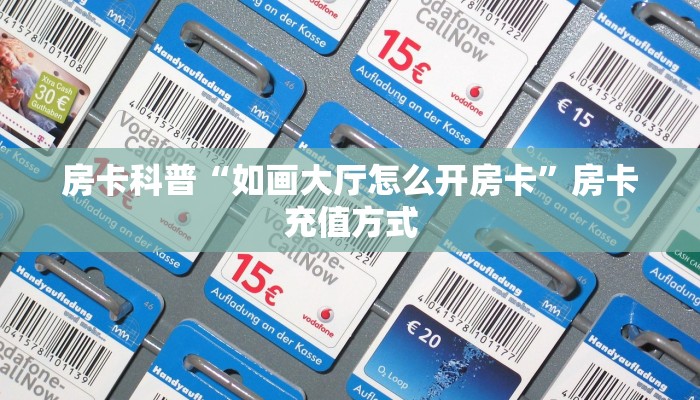 房卡科普“如画大厅怎么开房卡”房卡充值方式