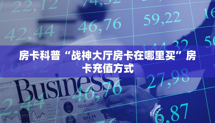 房卡科普“战神大厅房卡在哪里买”房卡充值方式