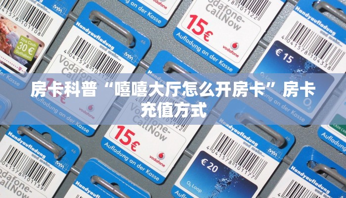 房卡科普“嘻嘻大厅怎么开房卡”房卡充值方式