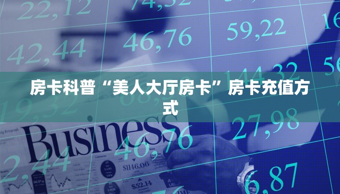 房卡科普“美人大厅房卡”房卡充值方式