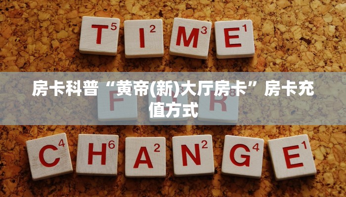 房卡科普“黄帝(新)大厅房卡”房卡充值方式