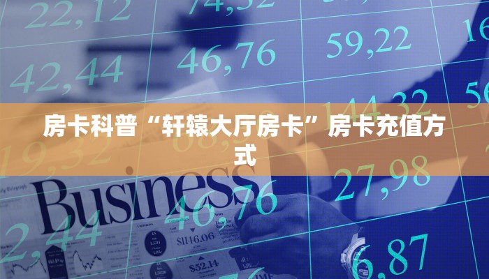房卡科普“轩辕大厅房卡”房卡充值方式