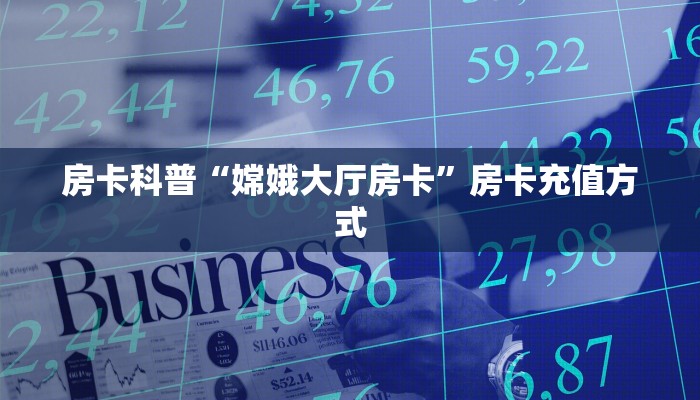 房卡科普“嫦娥大厅房卡”房卡充值方式
