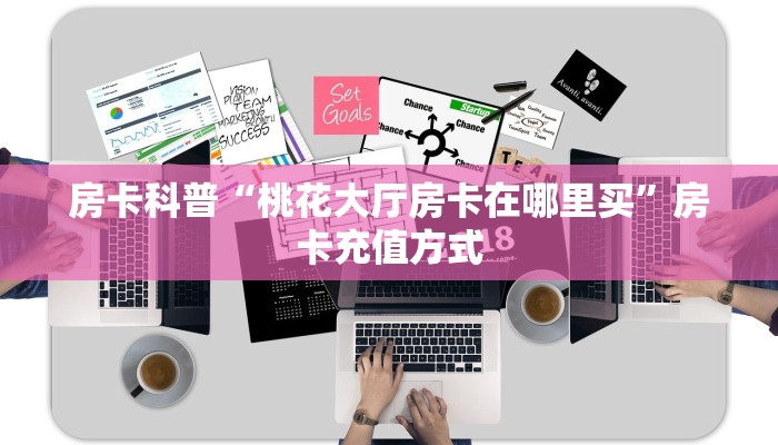 房卡科普“桃花大厅房卡在哪里买”房卡充值方式