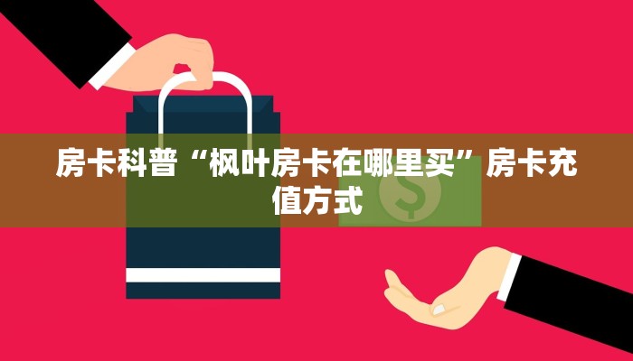 房卡科普“枫叶房卡在哪里买”房卡充值方式