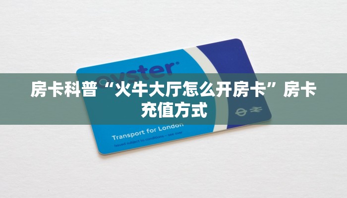 房卡科普“火牛大厅怎么开房卡”房卡充值方式
