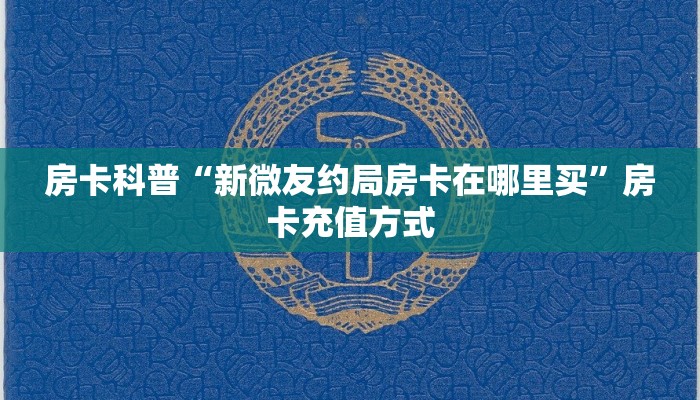 房卡科普“新微友约局房卡在哪里买”房卡充值方式