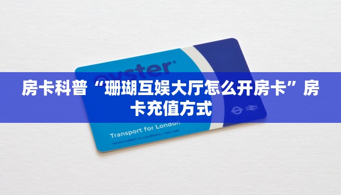 房卡科普“珊瑚互娱大厅怎么开房卡”房卡充值方式