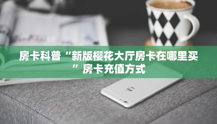 房卡科普“新版樱花大厅房卡在哪里买”房卡充值方式
