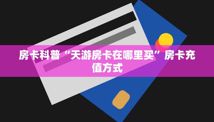 房卡科普“天游房卡在哪里买”房卡充值方式