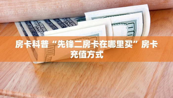 房卡科普“先锋二房卡在哪里买”房卡充值方式