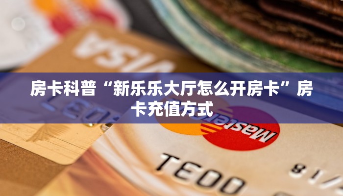 房卡科普“新乐乐大厅怎么开房卡”房卡充值方式