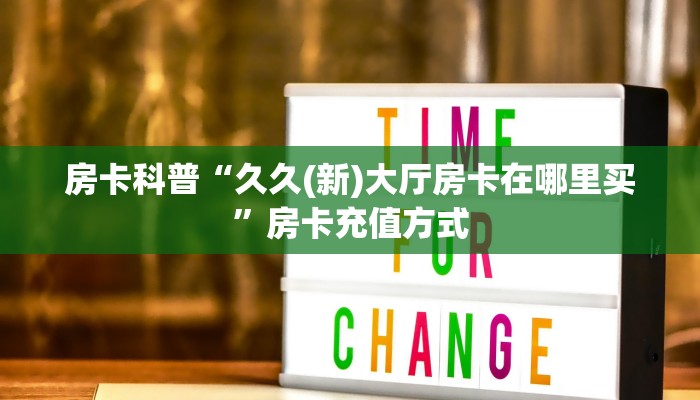 房卡科普“久久(新)大厅房卡在哪里买”房卡充值方式